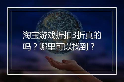 淘宝游戏折扣3折真的吗?哪里可以找到?