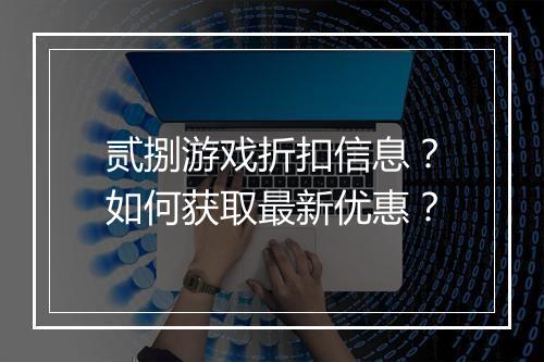 贰捌游戏折扣信息?如何获取最新优惠?