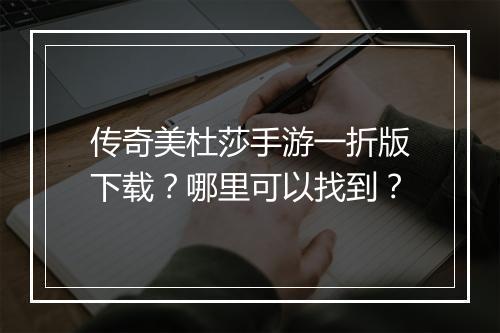 传奇美杜莎手游一折版下载?哪里可以找到?