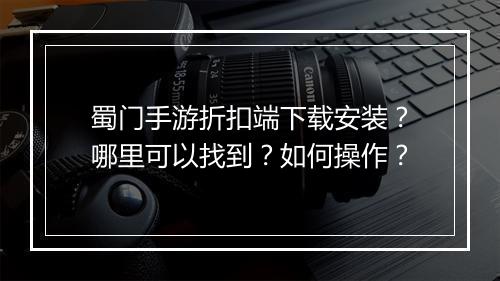 蜀门手游折扣端下载安装？哪里可以找到？如何操作？