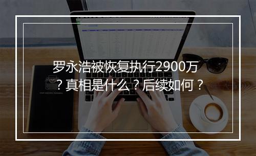 罗永浩被恢复执行2900万?真相是什么?后续如何?
