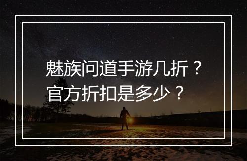 魅族问道手游几折?官方折扣是多少?