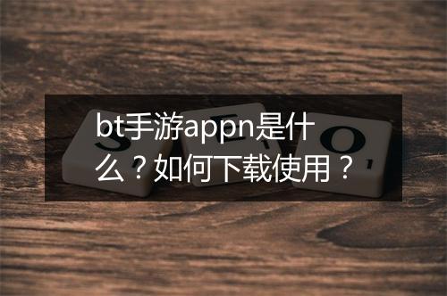 bt手游appn是什么?如何下载使用?