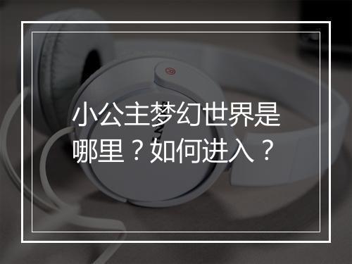 小公主梦幻世界是哪里?如何进入?
