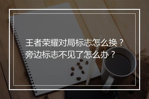 王者荣耀对局标志怎么换？旁边标志不见了怎么办？