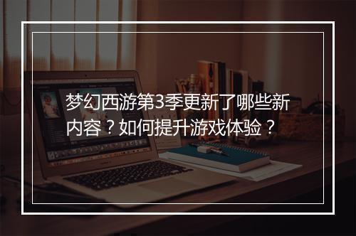 梦幻西游第3季更新了哪些新内容？如何提升游戏体验？