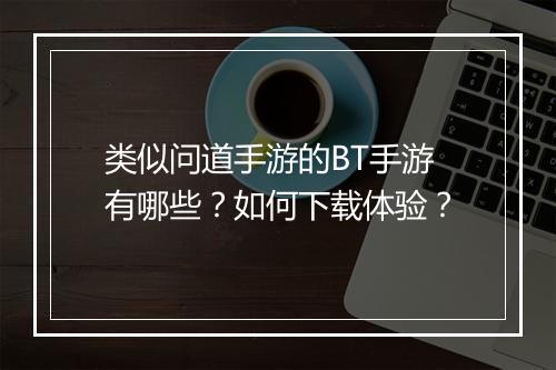 类似问道手游的BT手游有哪些？如何下载体验？