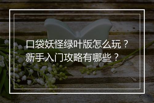口袋妖怪绿叶版怎么玩?新手入门攻略有哪些?