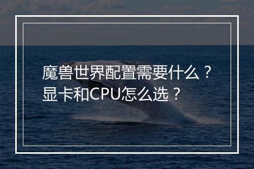 魔兽世界配置需要什么?显卡和CPU怎么选?