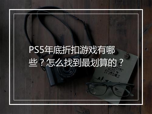 PS5年底折扣游戏有哪些?怎么找到最划算的?