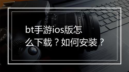 bt手游ios版怎么下载?如何安装?