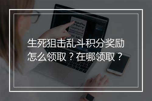 生死狙击乱斗积分奖励怎么领取？在哪领取？