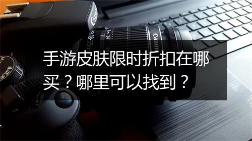 手游皮肤限时折扣在哪买?哪里可以找到?