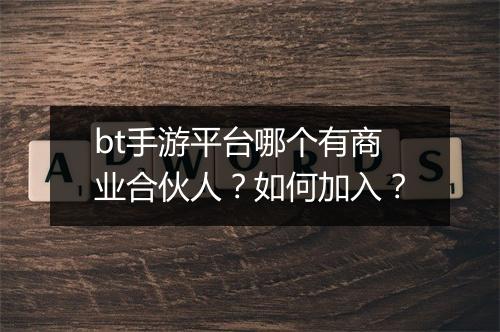 bt手游平台哪个有商业合伙人?如何加入?