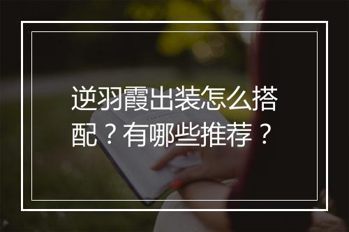 逆羽霞出装怎么搭配?有哪些推荐?