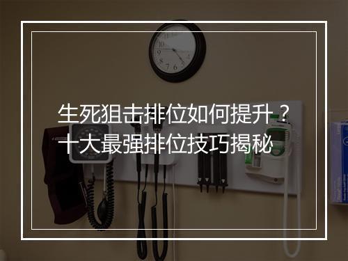 生死狙击排位如何提升？十大最强排位技巧揭秘