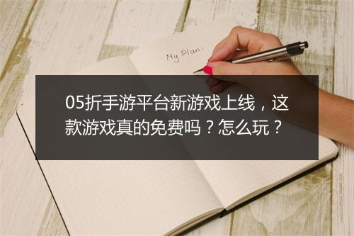 05折手游平台新游戏上线,这款游戏真的免费吗?怎么玩?