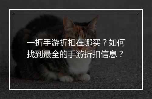 一折手游折扣在哪买？如何找到最全的手游折扣信息？