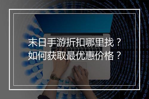 末日手游折扣哪里找？如何获取最优惠价格？