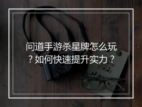 问道手游杀星牌怎么玩？如何快速提升实力？