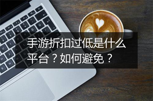 手游折扣过低是什么平台?如何避免?