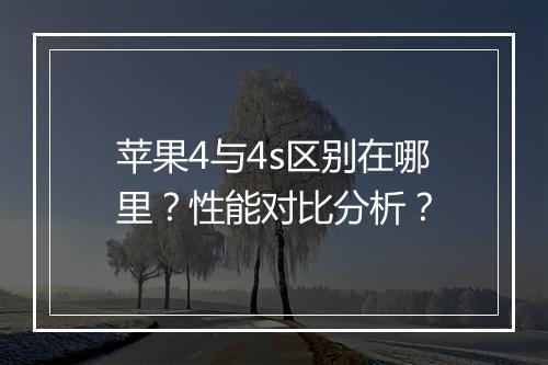 苹果4与4s区别在哪里?性能对比分析?