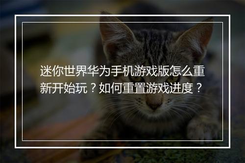 迷你世界华为手机游戏版怎么重新开始玩？如何重置游戏进度？