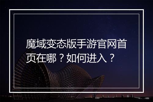 魔域变态版手游官网首页在哪?如何进入?