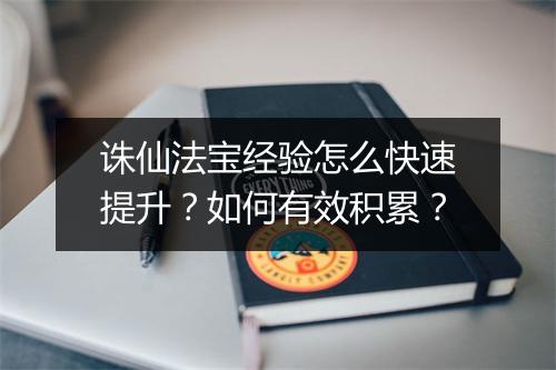 诛仙法宝经验怎么快速提升？如何有效积累？