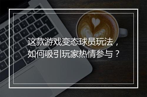 这款游戏变态球员玩法,如何吸引玩家热情参与?