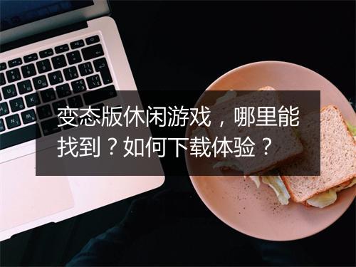 变态版休闲游戏,哪里能找到?如何下载体验?