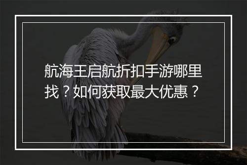 航海王启航折扣手游哪里找?如何获取最大优惠?