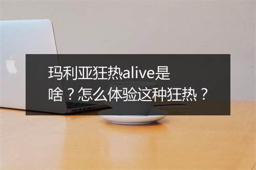 玛利亚狂热alive是啥?怎么体验这种狂热?