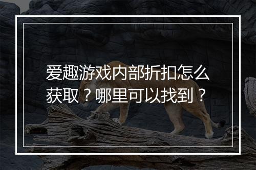 爱趣游戏内部折扣怎么获取?哪里可以找到?