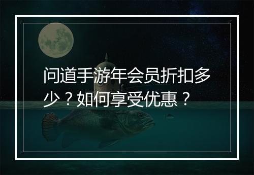 问道手游年会员折扣多少?如何享受优惠?