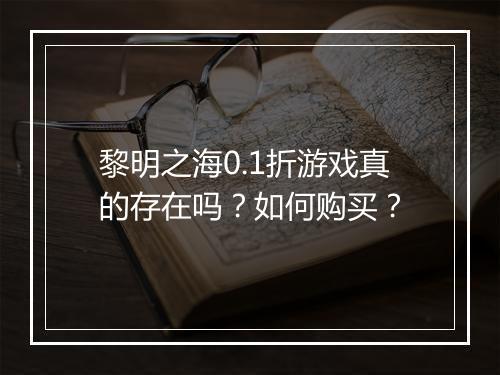黎明之海0.1折游戏真的存在吗?如何购买?