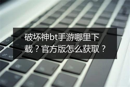 破坏神bt手游哪里下载?官方版怎么获取?