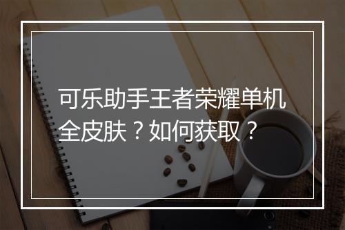 可乐助手王者荣耀单机全皮肤?如何获取?