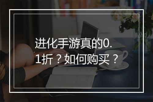 进化手游真的0.1折?如何购买?