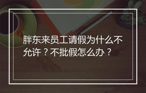 胖东来员工请假为什么不允许?不批假怎么办?