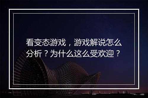 看变态游戏,游戏解说怎么分析?为什么这么受欢迎?