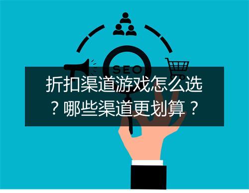 折扣渠道游戏怎么选?哪些渠道更划算?