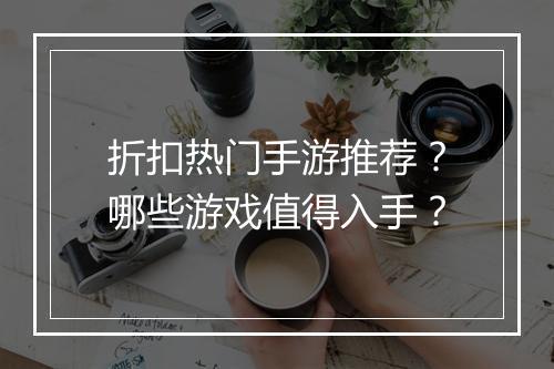 折扣热门手游推荐?哪些游戏值得入手?
