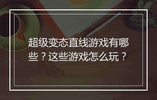 超级变态直线游戏有哪些?这些游戏怎么玩?