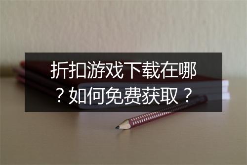 折扣游戏下载在哪?如何免费获取?