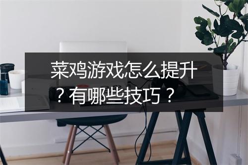 菜鸡游戏怎么提升?有哪些技巧?