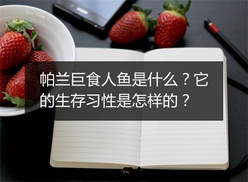 帕兰巨食人鱼是什么?它的生存习性是怎样的?