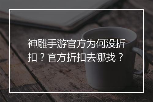 神雕手游官方为何没折扣？官方折扣去哪找？