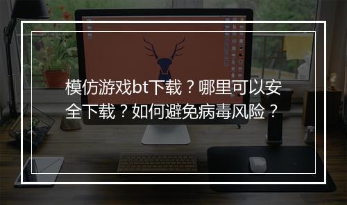 模仿游戏bt下载?哪里可以安全下载?如何避免病毒风险?