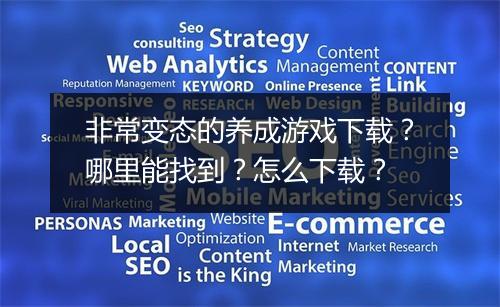 非常变态的养成游戏下载?哪里能找到?怎么下载?